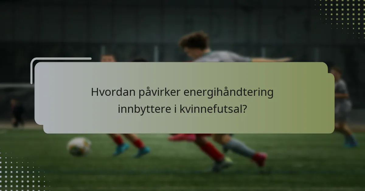 Hvordan påvirker energihåndtering innbyttere i kvinnefutsal?