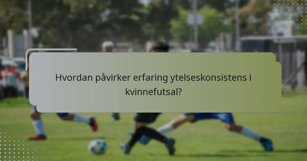Hvordan påvirker erfaring ytelseskonsistens i kvinnefutsal?