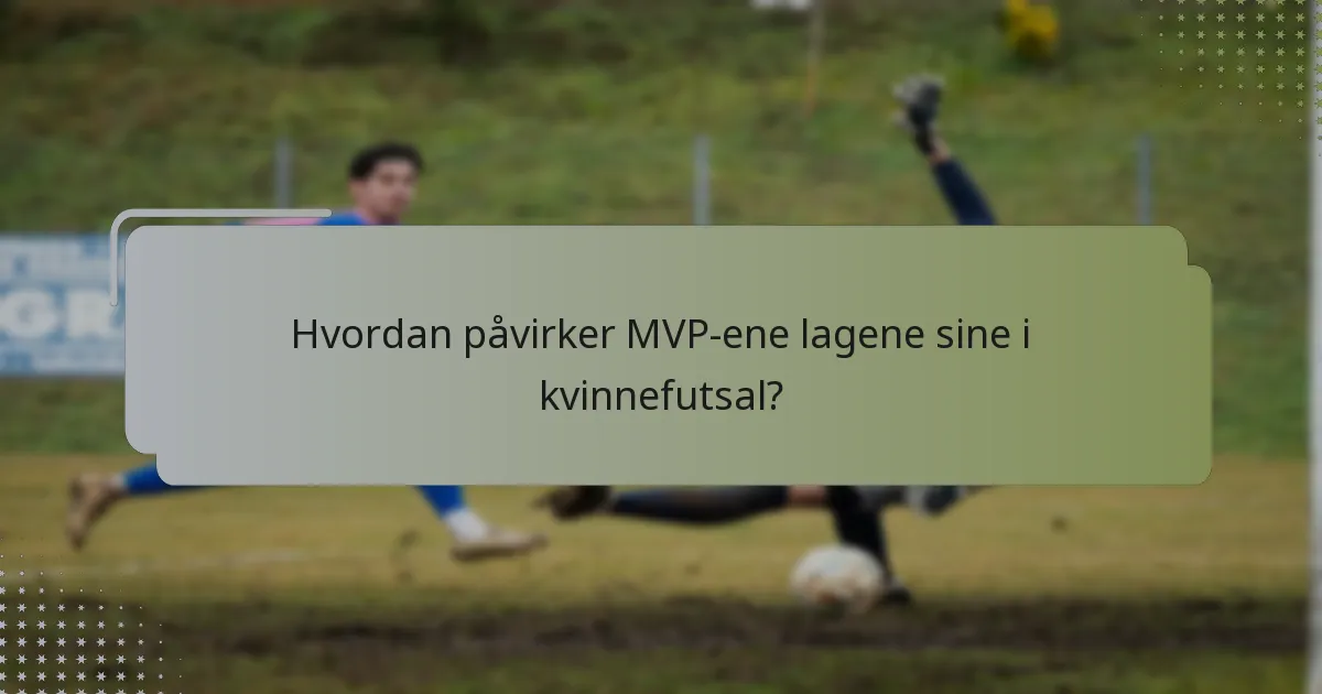 Hvordan påvirker MVP-ene lagene sine i kvinnefutsal?