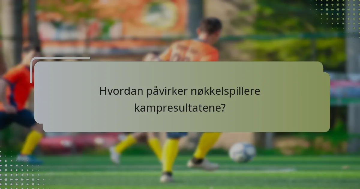 Hvordan påvirker nøkkelspillere kampresultatene?