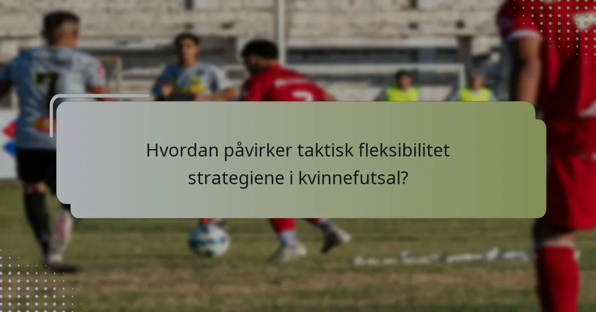 Hvordan påvirker taktisk fleksibilitet strategiene i kvinnefutsal?