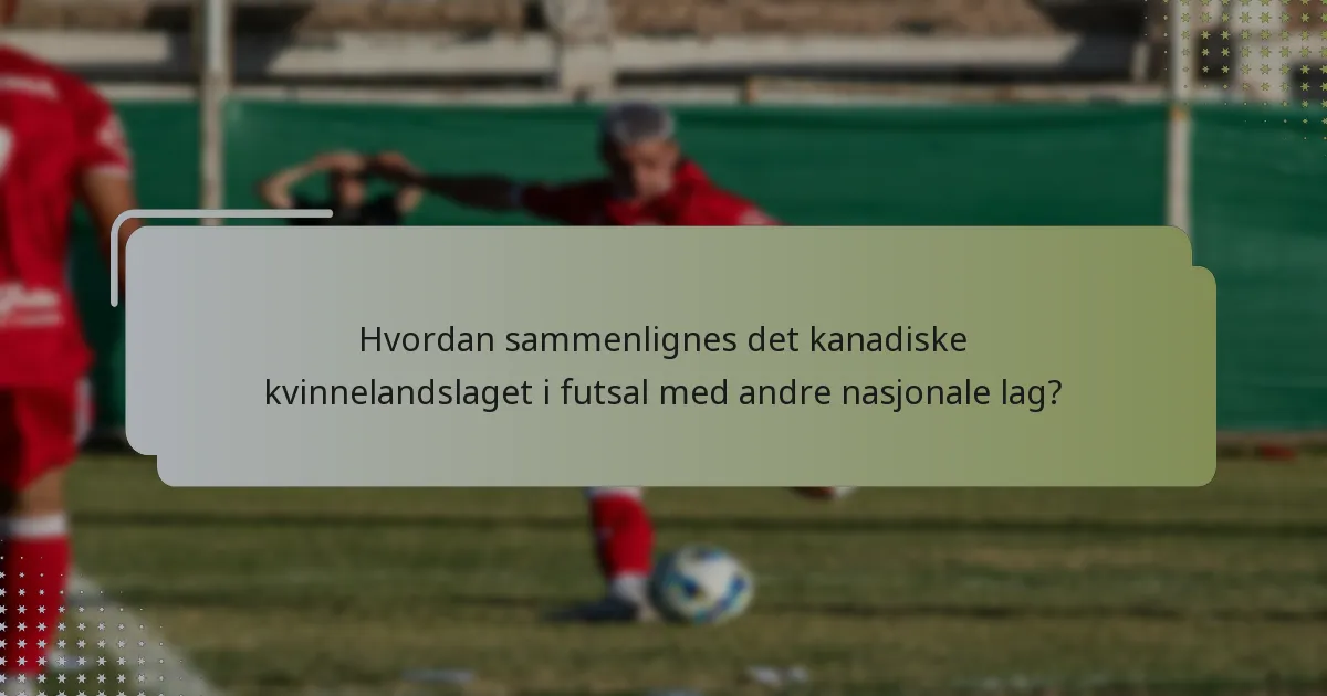Hvordan sammenlignes det kanadiske kvinnelandslaget i futsal med andre nasjonale lag?