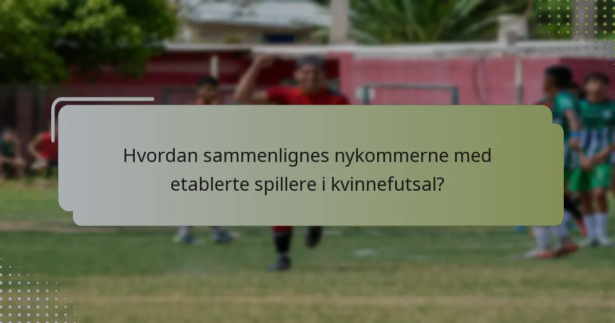 Hvordan sammenlignes nykommerne med etablerte spillere i kvinnefutsal?