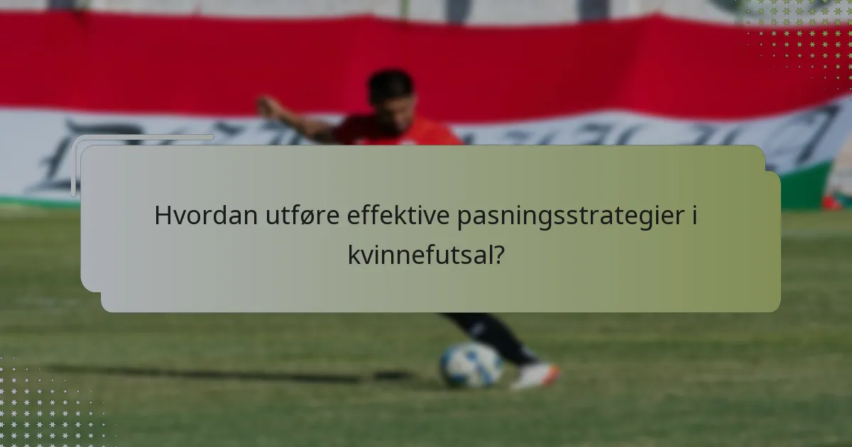 Hvordan utføre effektive pasningsstrategier i kvinnefutsal?