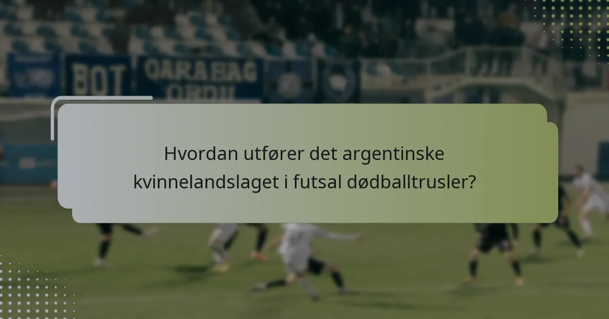 Hvordan utfører det argentinske kvinnelandslaget i futsal dødballtrusler?