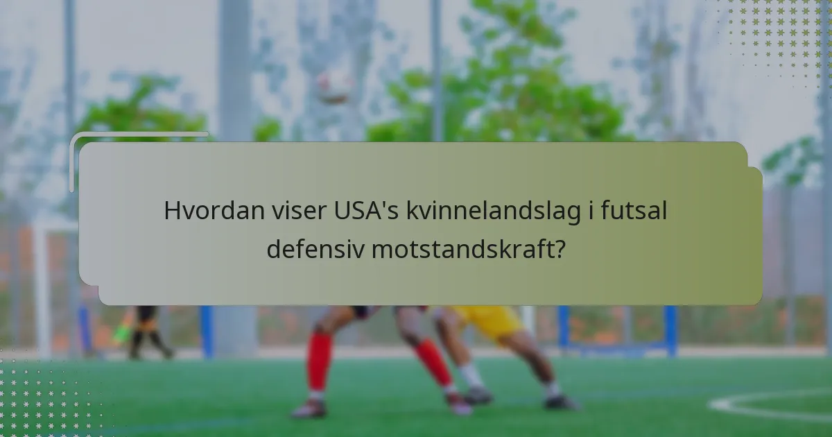 Hvordan viser USA's kvinnelandslag i futsal defensiv motstandskraft?
